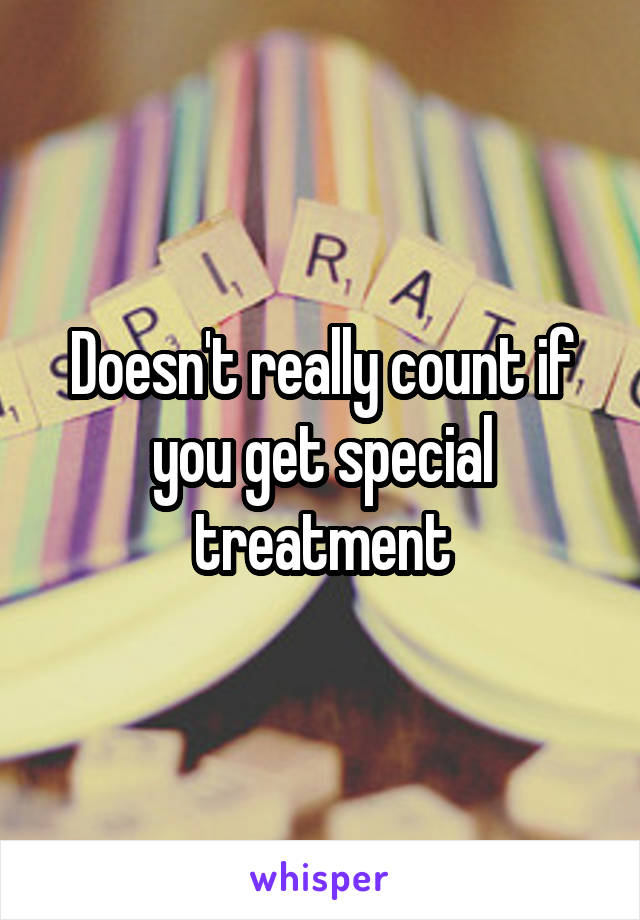 Doesn't really count if you get special treatment