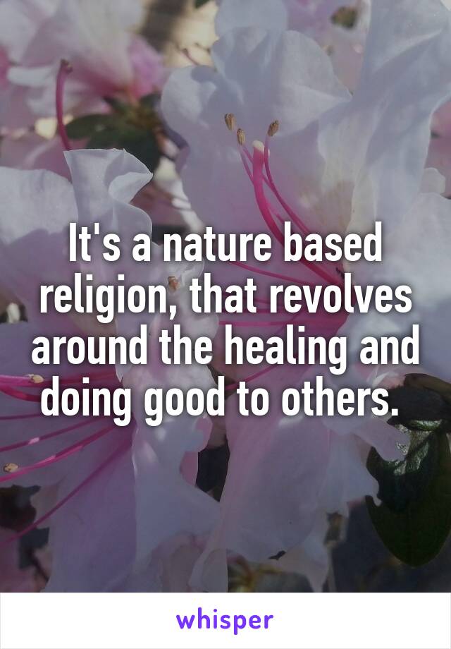 It's a nature based religion, that revolves around the healing and doing good to others. 
