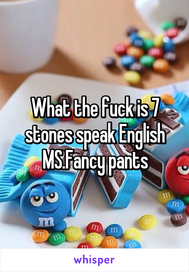 What the fuck is 7 stones speak English MS.Fancy pants