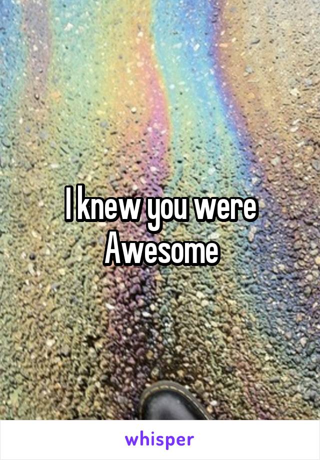 I knew you were Awesome