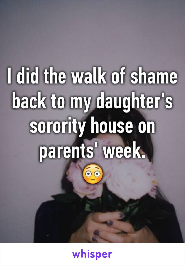 I did the walk of shame back to my daughter's sorority house on parents' week. 
😳