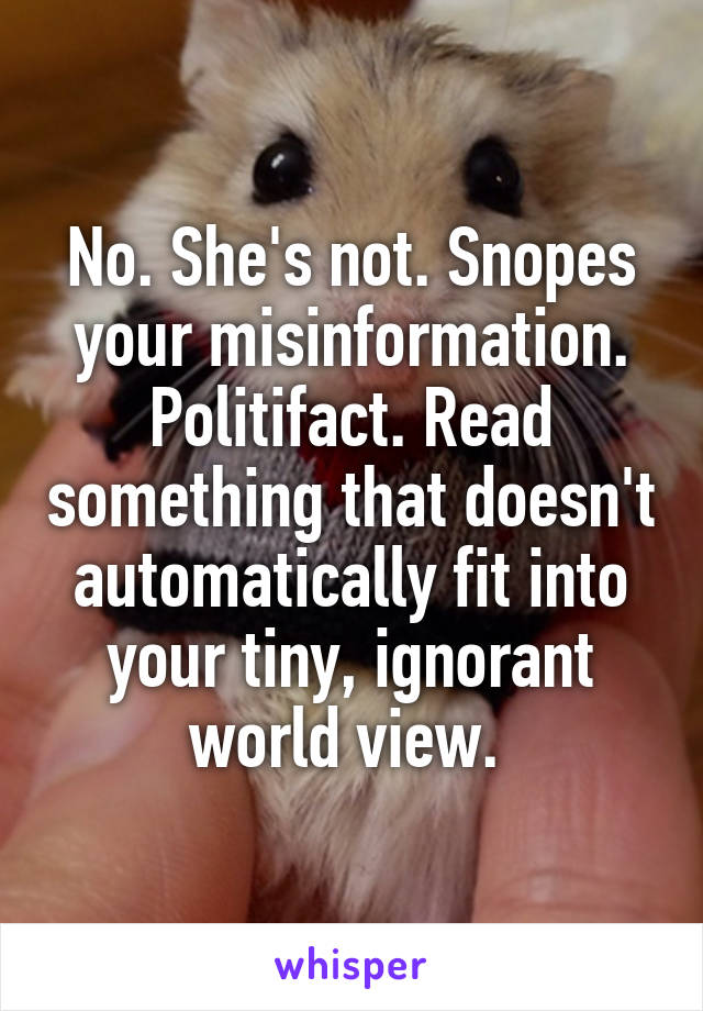 No. She's not. Snopes your misinformation. Politifact. Read something that doesn't automatically fit into your tiny, ignorant world view. 