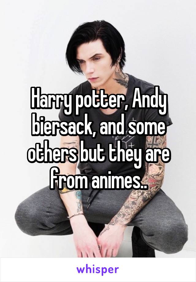 Harry potter, Andy biersack, and some others but they are from animes..