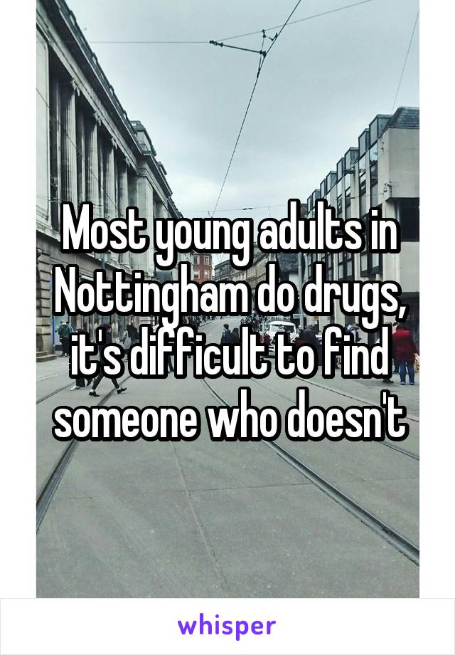 Most young adults in Nottingham do drugs, it's difficult to find someone who doesn't