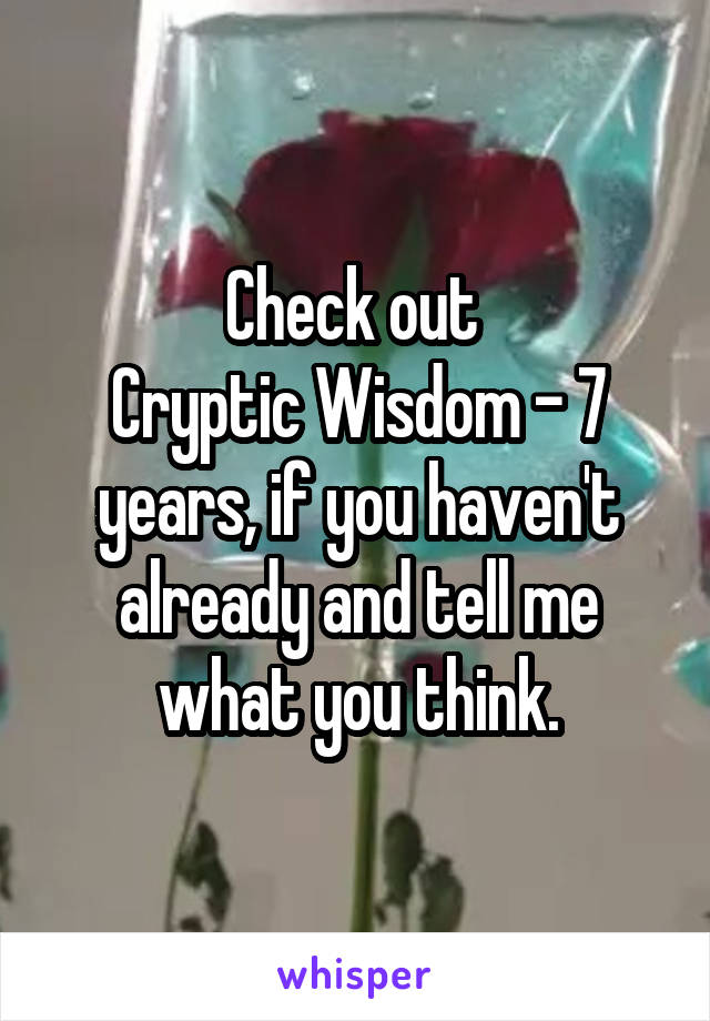 Check out 
Cryptic Wisdom - 7 years, if you haven't already and tell me what you think.