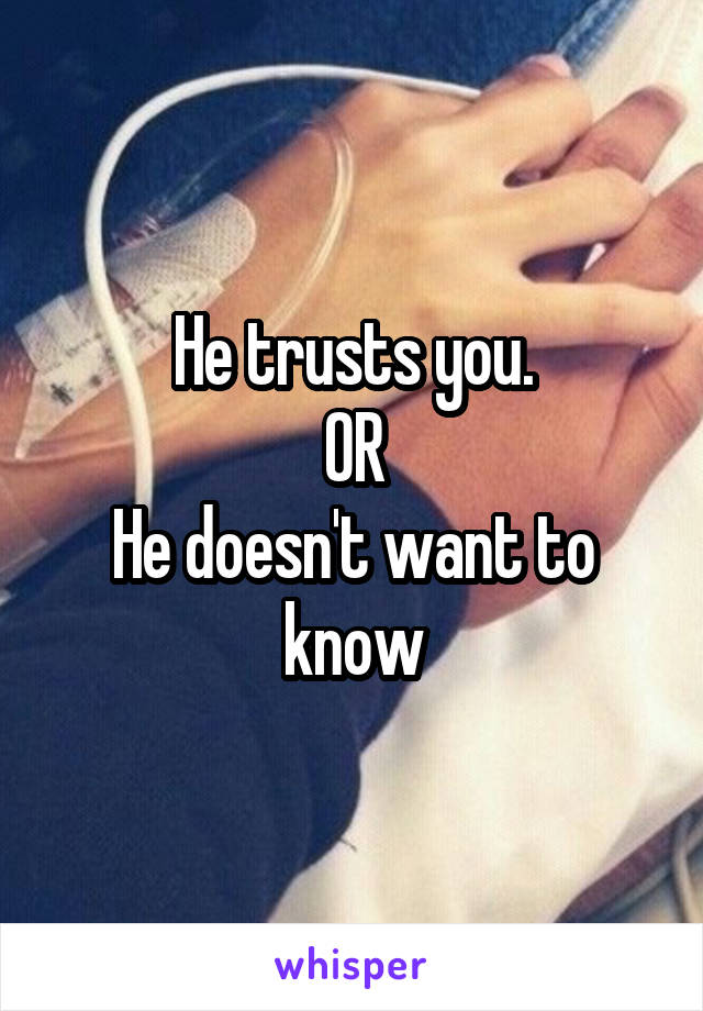 He trusts you.
OR
He doesn't want to know