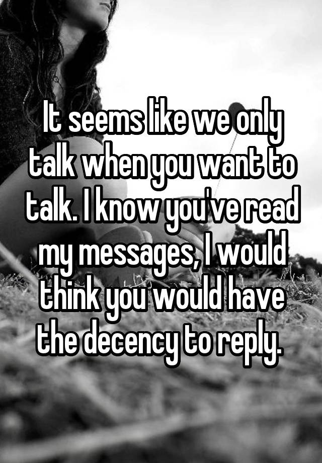 it-seems-like-we-only-talk-when-you-want-to-talk-i-know-you-ve-read-my