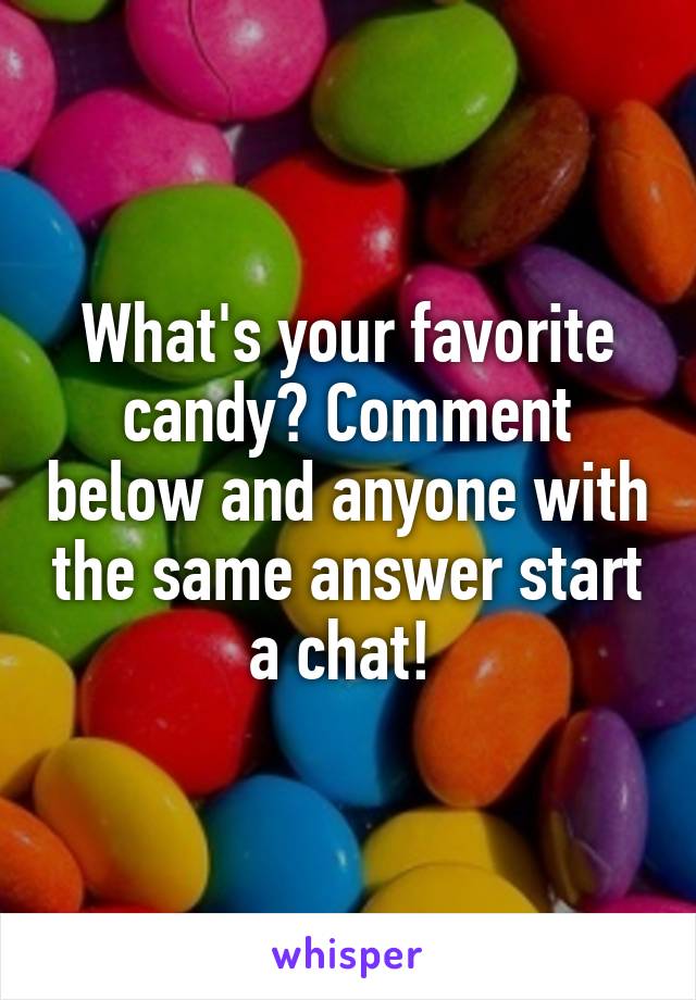 What's your favorite candy? Comment below and anyone with the same answer start a chat! 