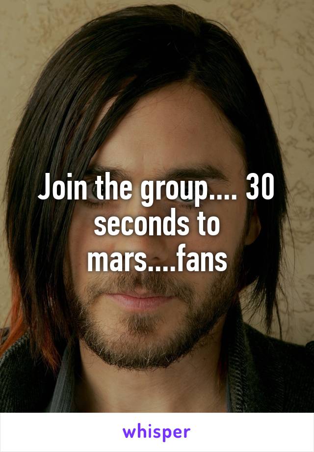 Join the group.... 30 seconds to mars....fans