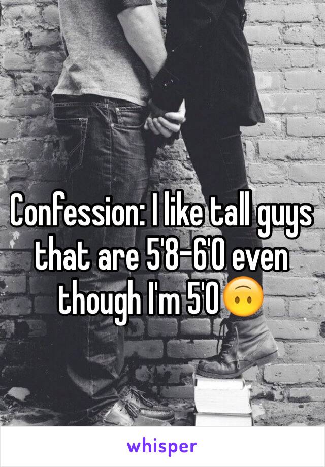 Confession: I like tall guys that are 5'8-6'0 even though I'm 5'0🙃