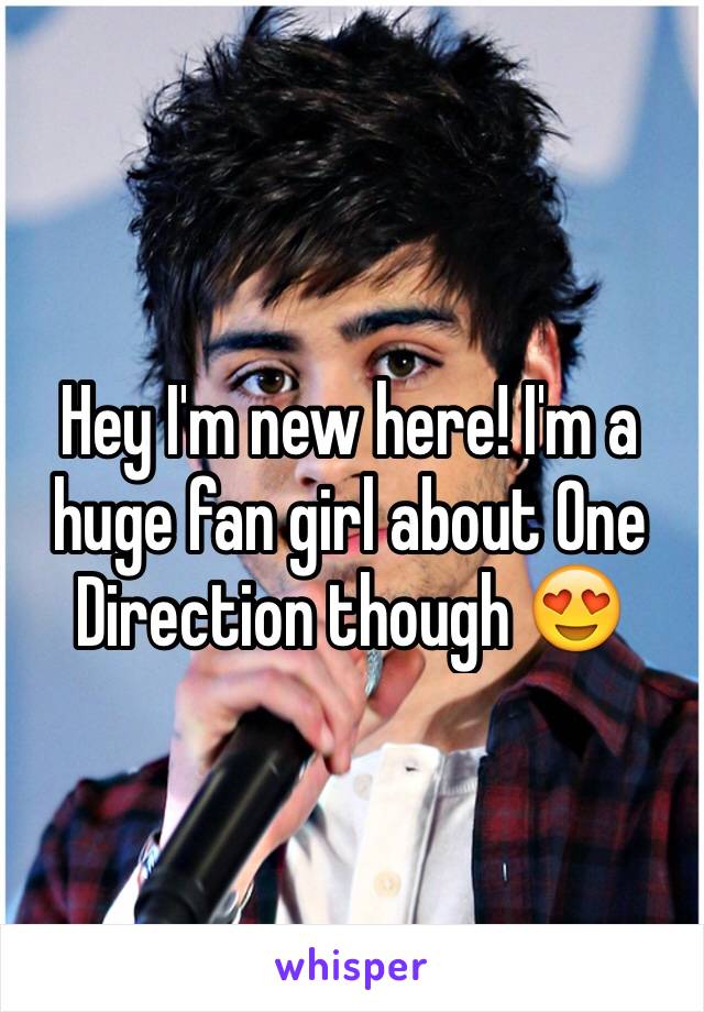 Hey I'm new here! I'm a huge fan girl about One Direction though 😍