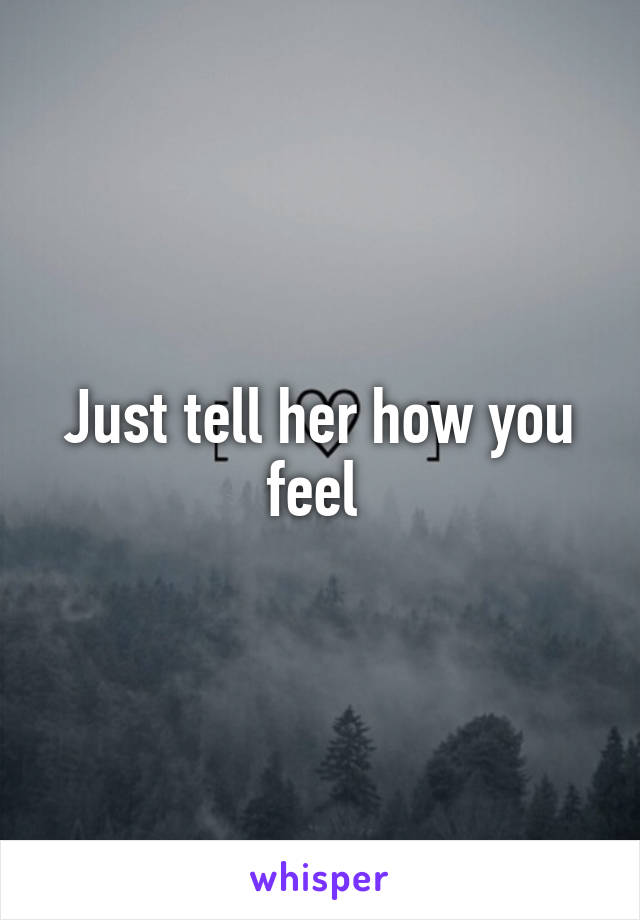 Just tell her how you feel 