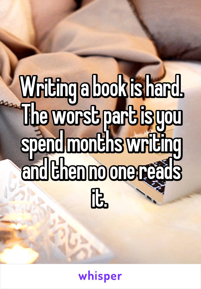 Writing a book is hard. The worst part is you spend months writing and then no one reads it. 