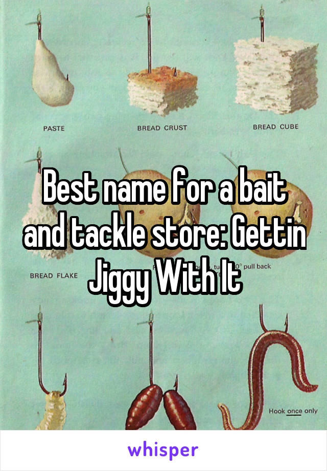 Best name for a bait and tackle store: Gettin Jiggy With It