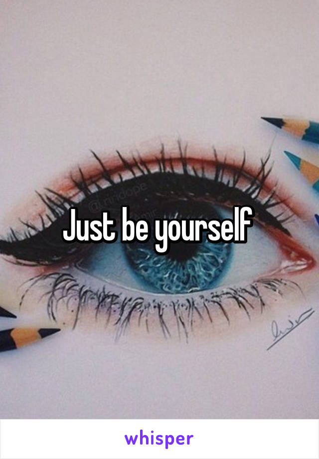 Just be yourself 