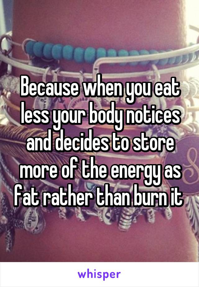 Because when you eat less your body notices and decides to store more of the energy as fat rather than burn it 