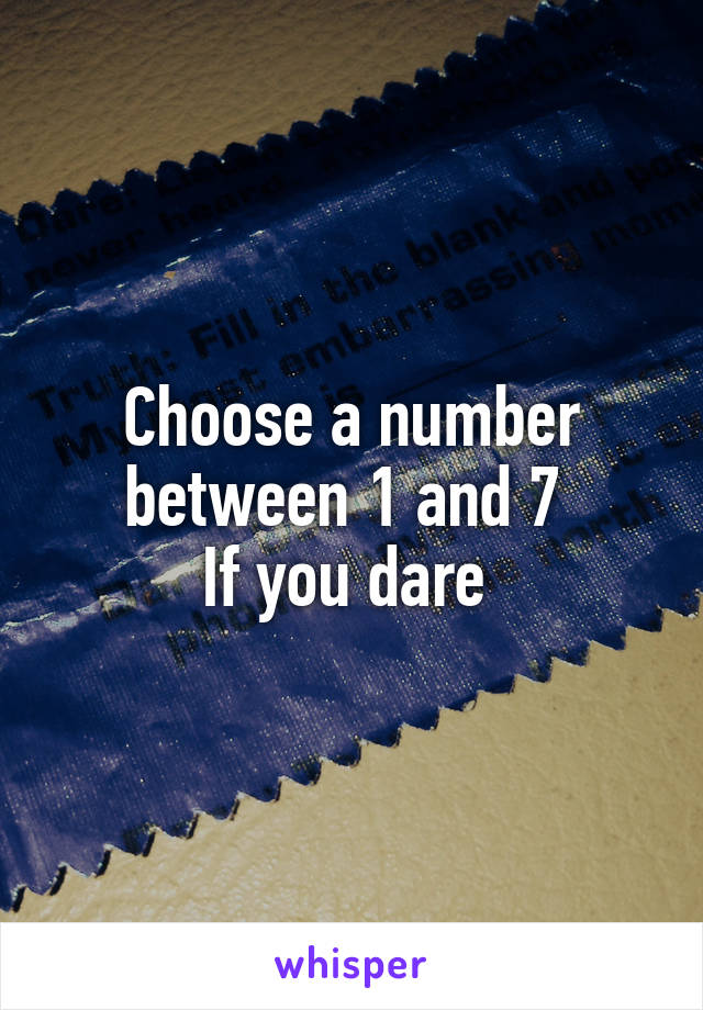 Choose a number between 1 and 7 
If you dare 