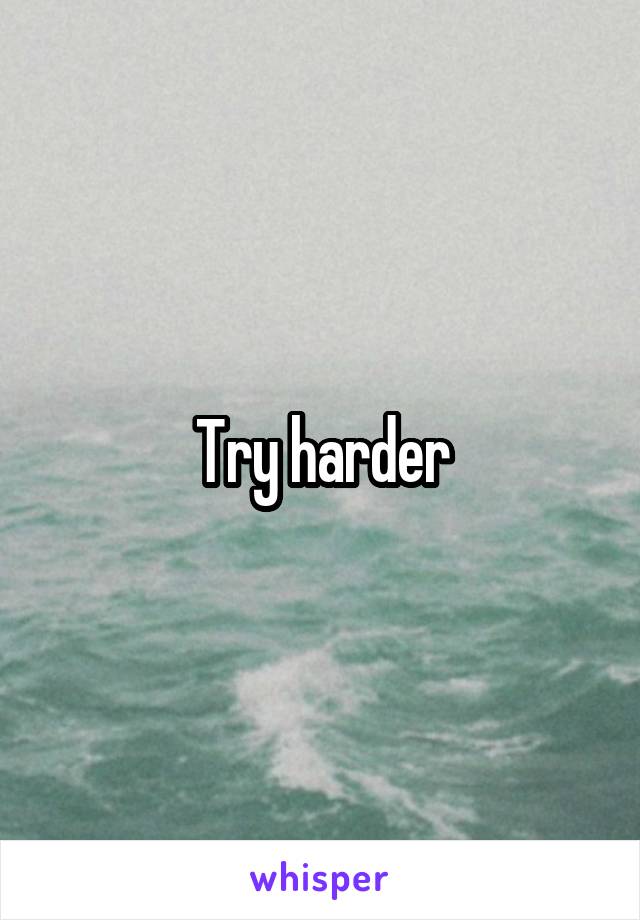 Try harder