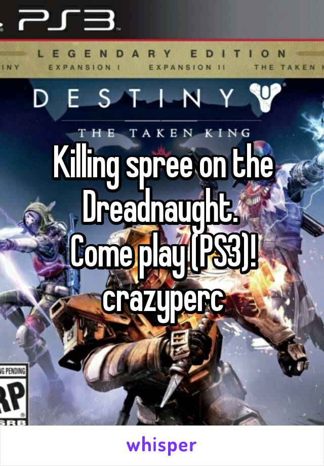 Killing spree on the Dreadnaught. 
Come play (PS3)!
crazyperc