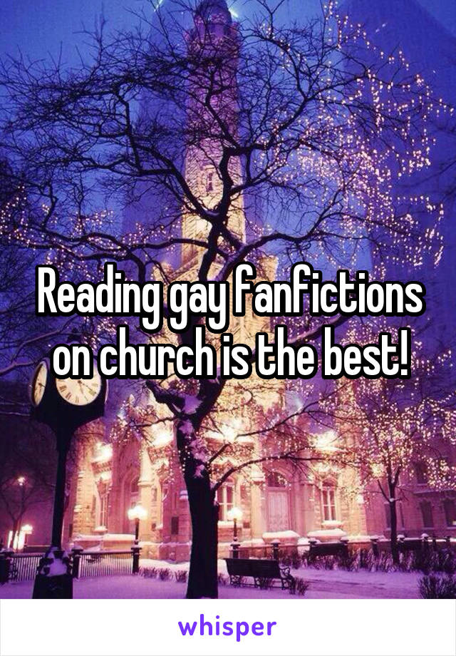 Reading gay fanfictions on church is the best!