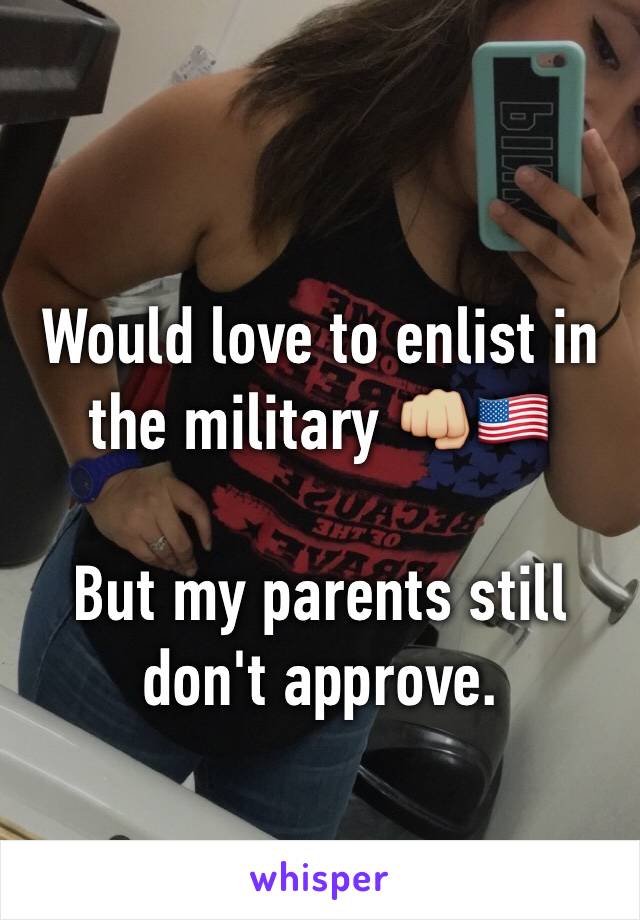 Would love to enlist in the military 👊🏼🇺🇸

But my parents still don't approve.