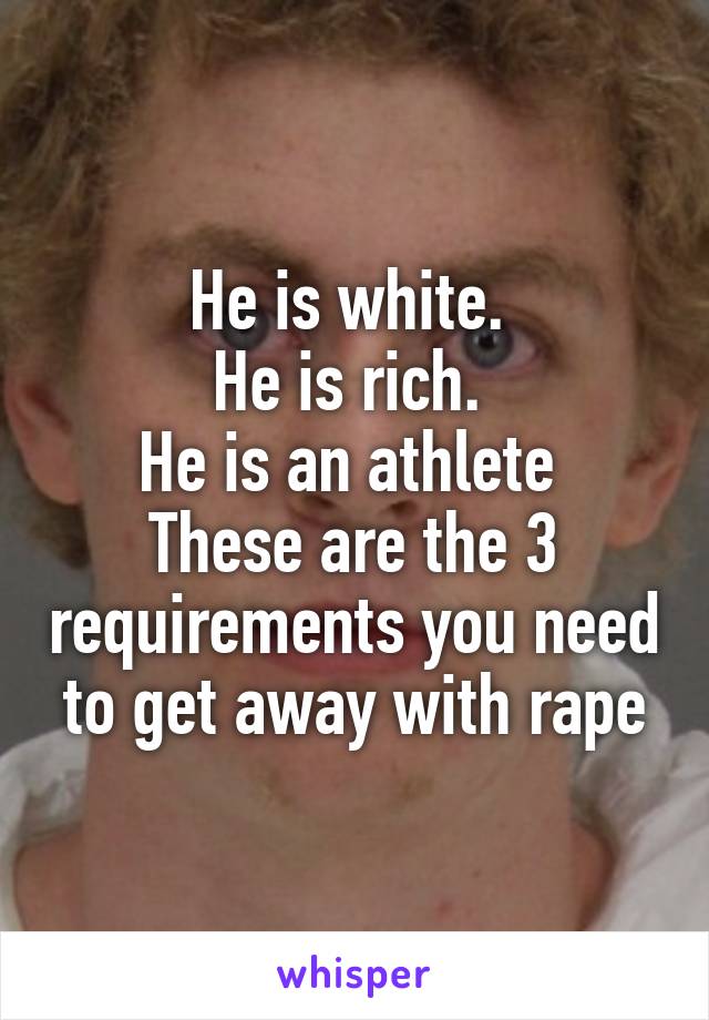 He is white. 
He is rich. 
He is an athlete 
These are the 3 requirements you need to get away with rape