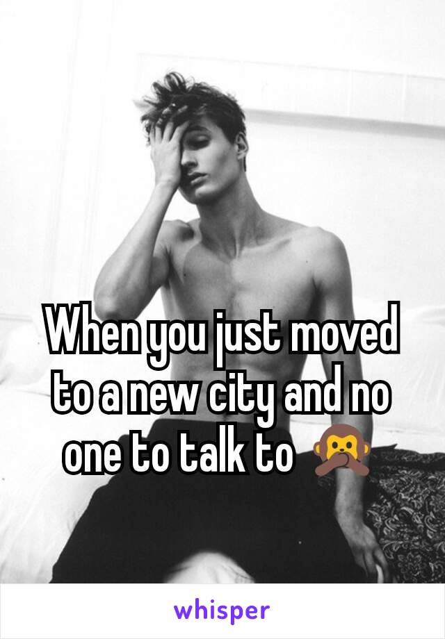 When you just moved to a new city and no one to talk to 🙊