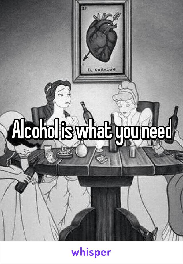 Alcohol is what you need