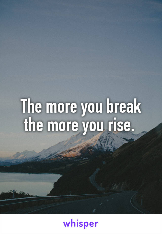 The more you break the more you rise. 