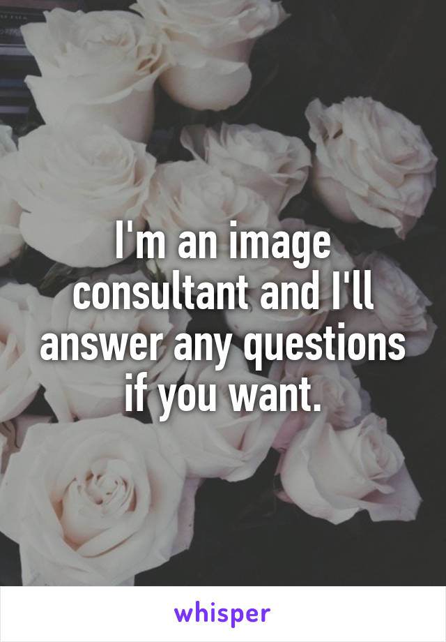 I'm an image consultant and I'll answer any questions if you want.
