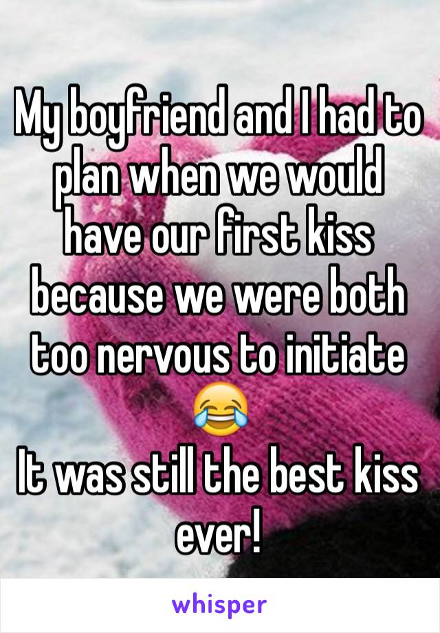 My boyfriend and I had to plan when we would have our first kiss because we were both too nervous to initiate 😂 
It was still the best kiss ever! 