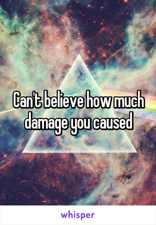 Can't believe how much damage you caused