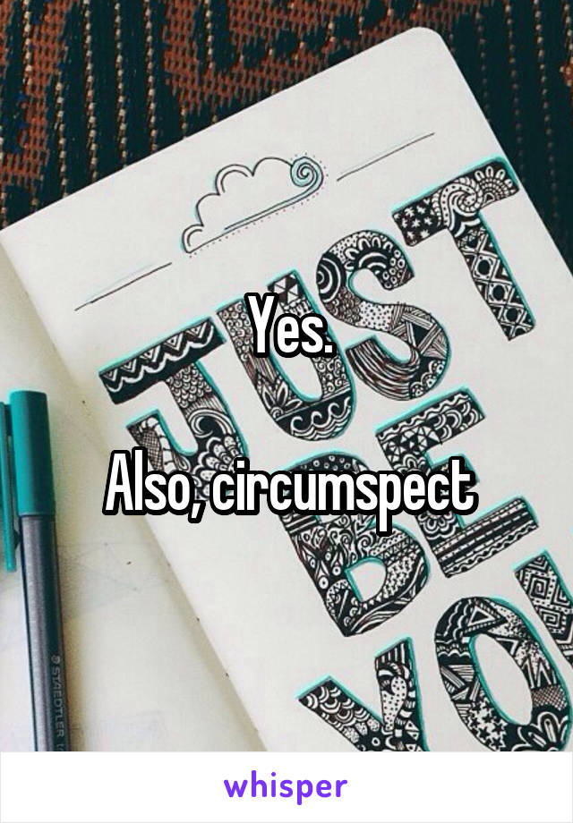 Yes.

Also, circumspect