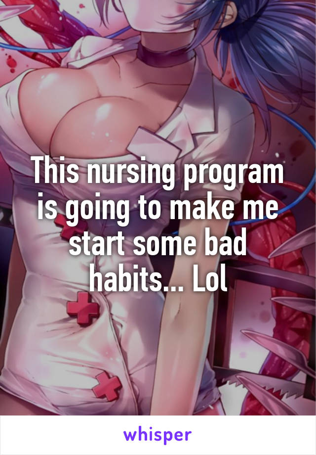This nursing program is going to make me start some bad habits... Lol