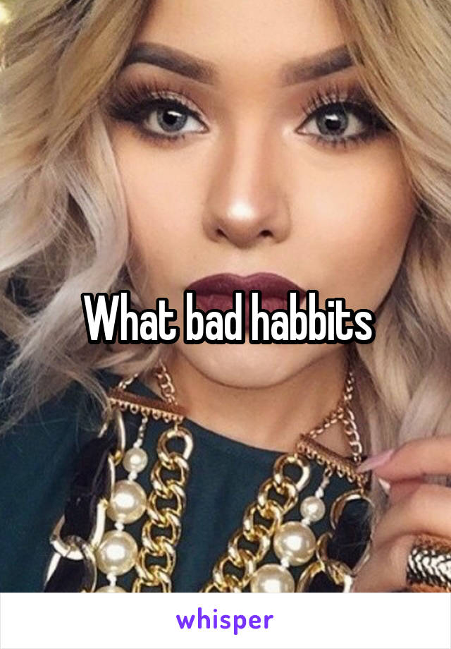 What bad habbits