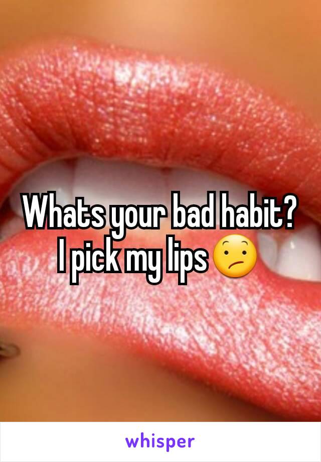Whats your bad habit?
I pick my lips😕