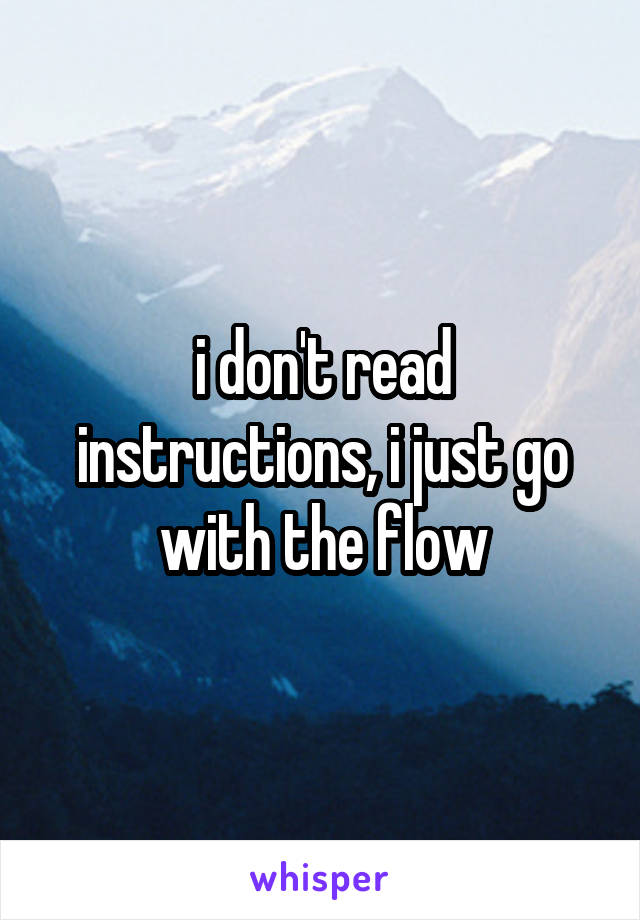 i don't read instructions, i just go with the flow