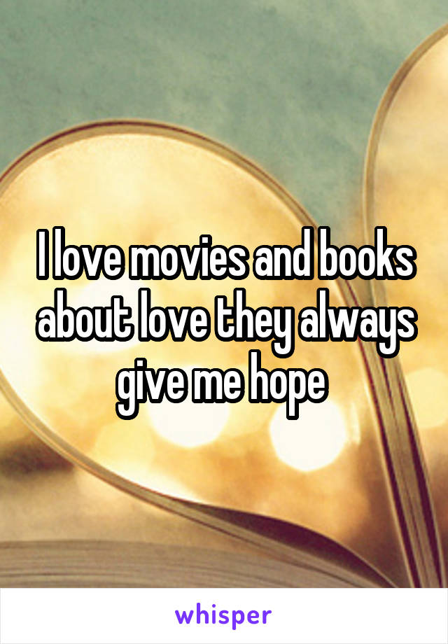 I love movies and books about love they always give me hope 