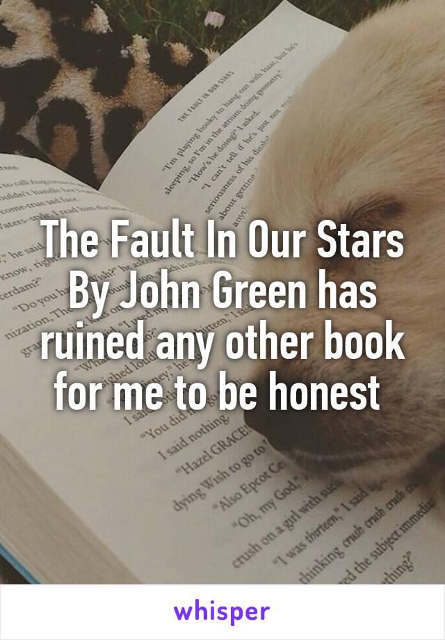 The Fault In Our Stars By John Green has ruined any other book for me to be honest 