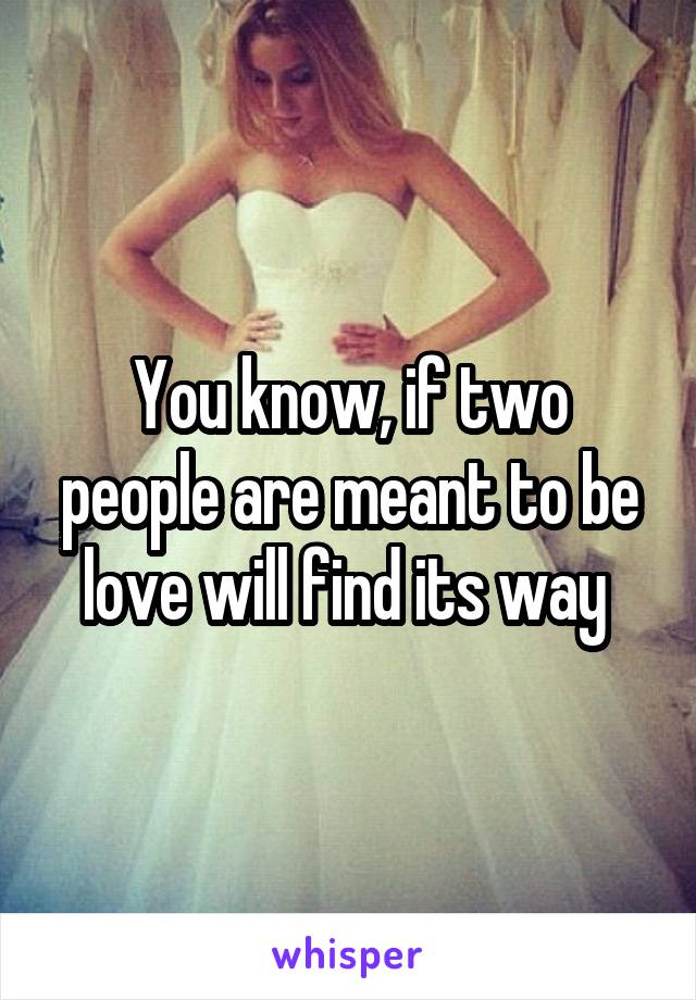 You know, if two people are meant to be love will find its way 