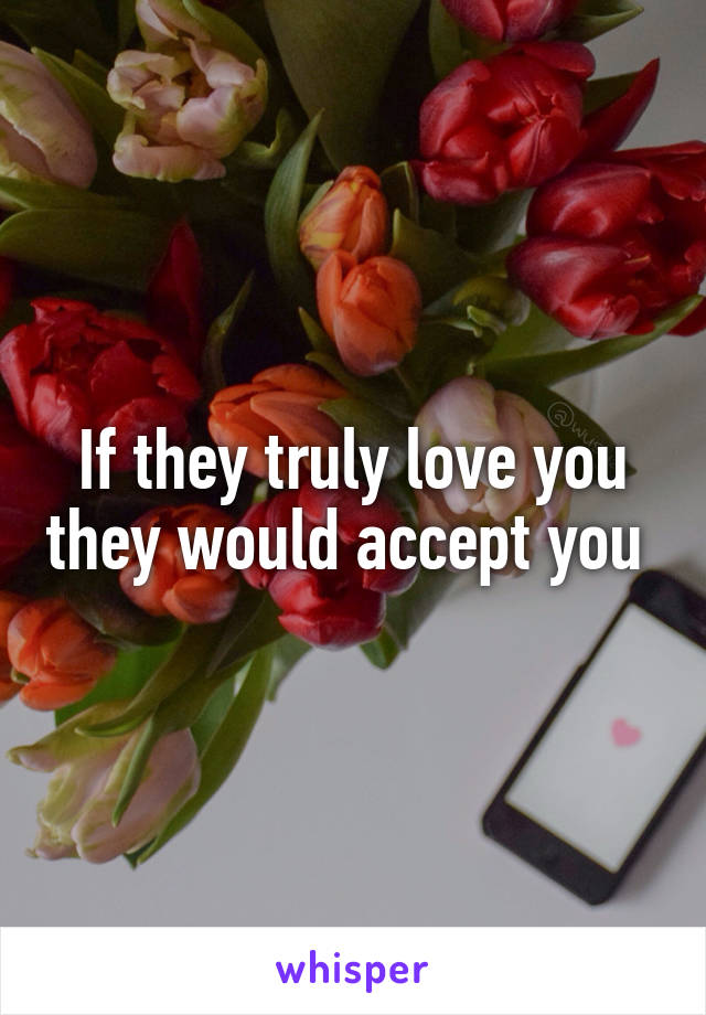 If they truly love you they would accept you 