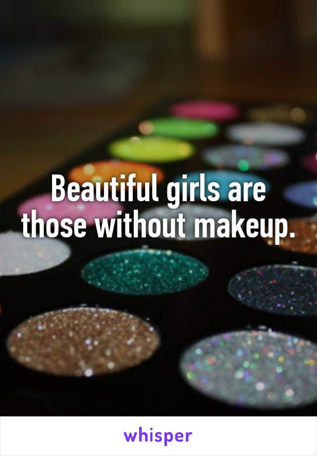 Beautiful girls are those without makeup. 