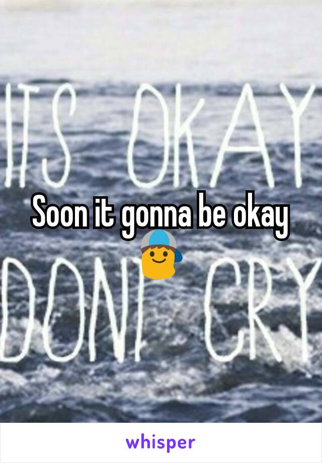 Soon it gonna be okay 👦