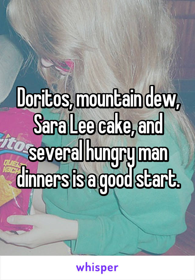 Doritos, mountain dew, Sara Lee cake, and several hungry man dinners is a good start.