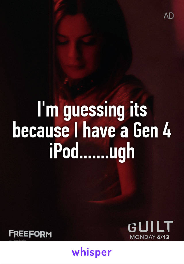 I'm guessing its because I have a Gen 4 iPod.......ugh