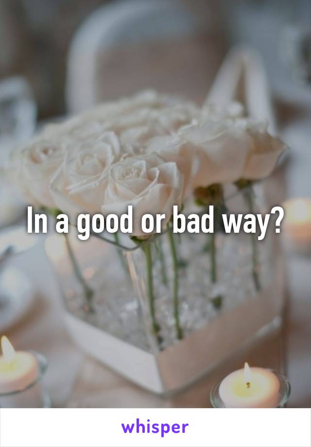 In a good or bad way?