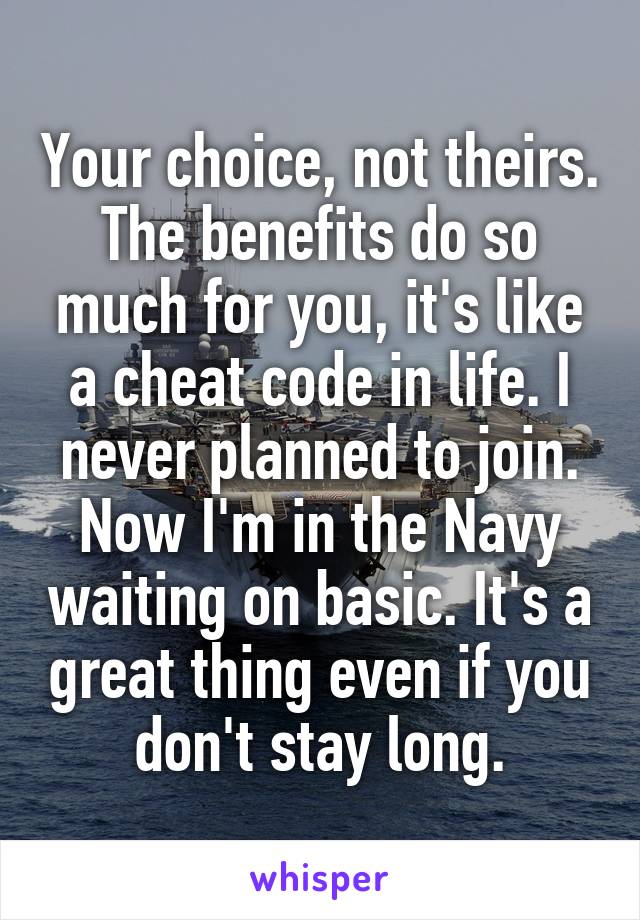 Your choice, not theirs. The benefits do so much for you, it's like a cheat code in life. I never planned to join. Now I'm in the Navy waiting on basic. It's a great thing even if you don't stay long.