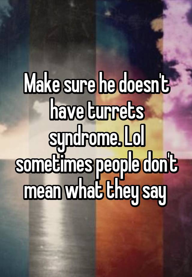 Make sure he doesn't have turrets syndrome. Lol sometimes people don't