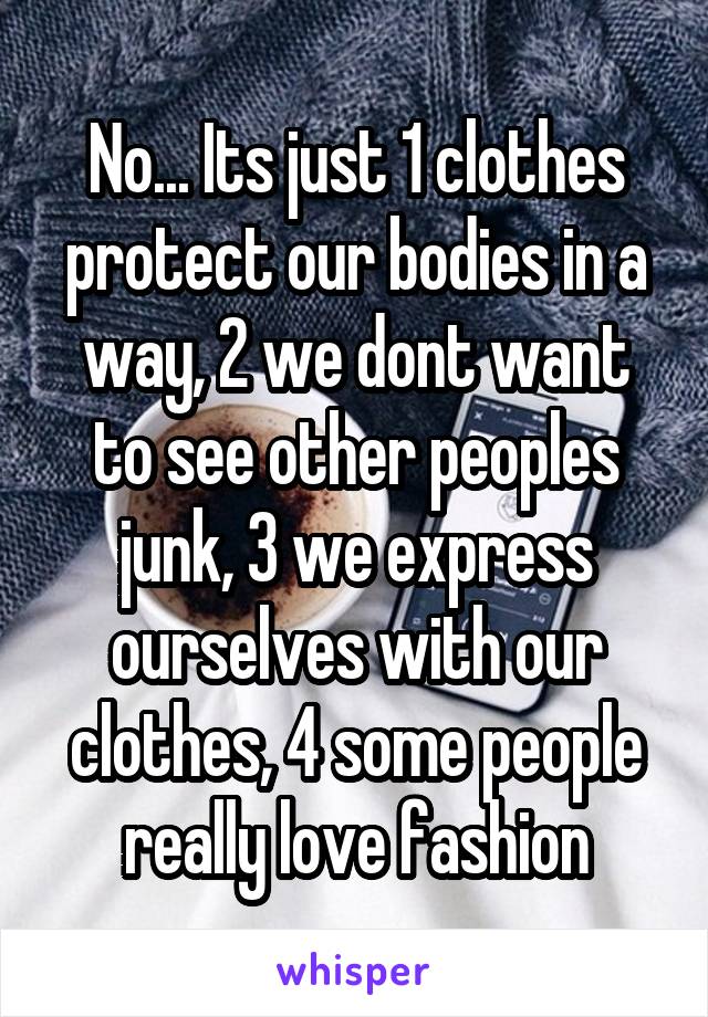 No... Its just 1 clothes protect our bodies in a way, 2 we dont want to see other peoples junk, 3 we express ourselves with our clothes, 4 some people really love fashion