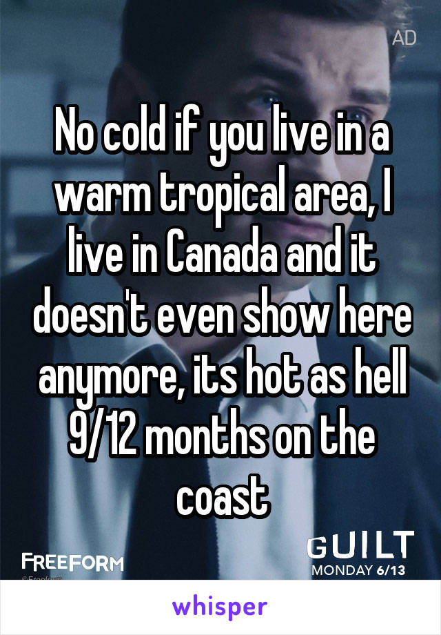 No cold if you live in a warm tropical area, I live in Canada and it doesn't even show here anymore, its hot as hell 9/12 months on the coast